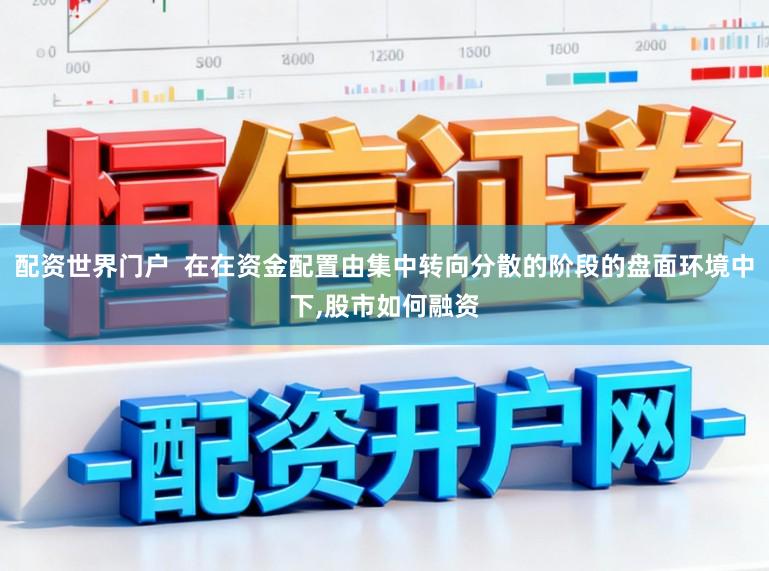 配资世界门户  在在资金配置由集中转向分散的阶段的盘面环境中下，股市如何融资