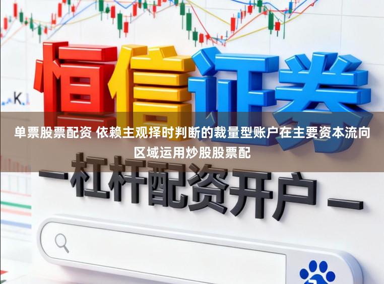 单票股票配资 依赖主观择时判断的裁量型账户在主要资本流向区域运用炒股股票配