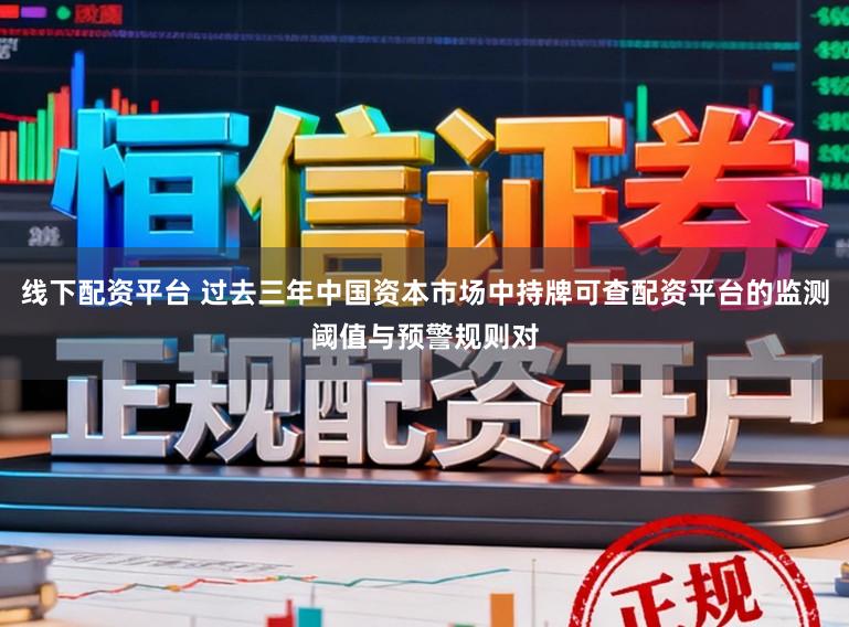 线下配资平台 过去三年中国资本市场中持牌可查配资平台的监测阈值与预警规则对