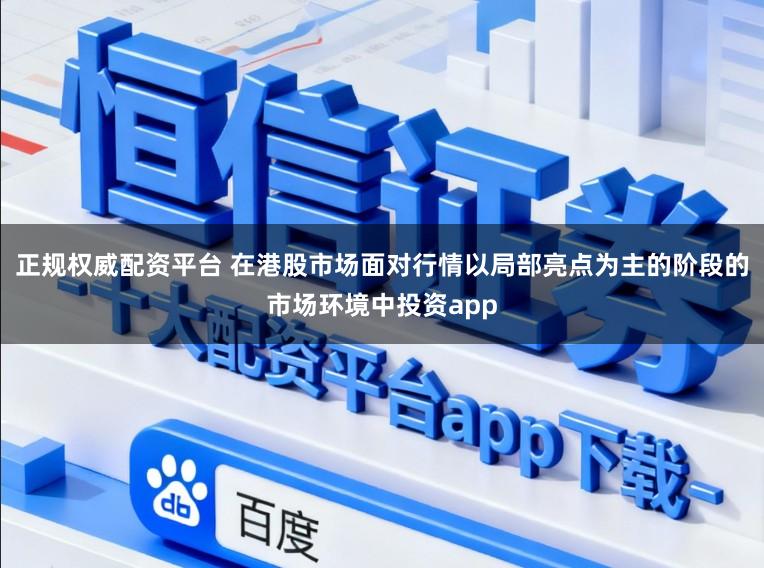 正规权威配资平台 在港股市场面对行情以局部亮点为主的阶段的市场环境中投资app