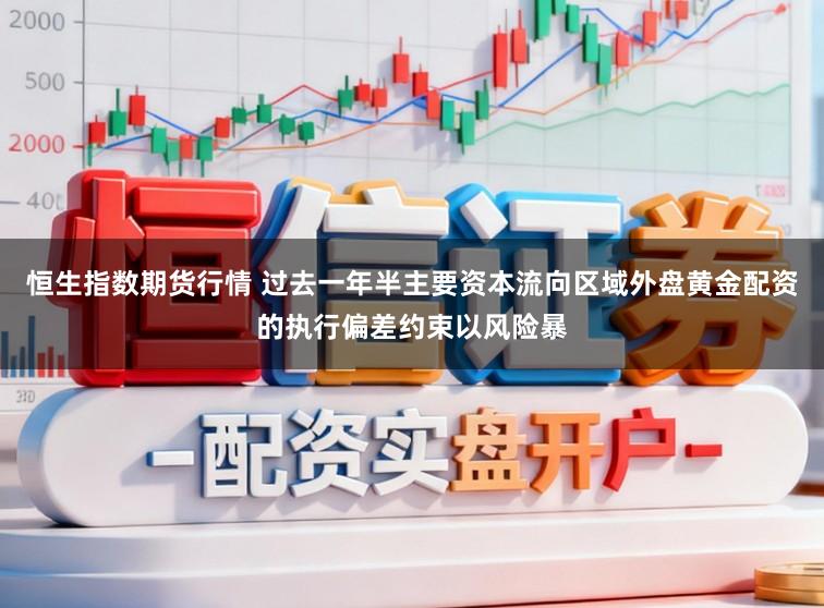 恒生指数期货行情 过去一年半主要资本流向区域外盘黄金配资的执行偏差约束以风险暴