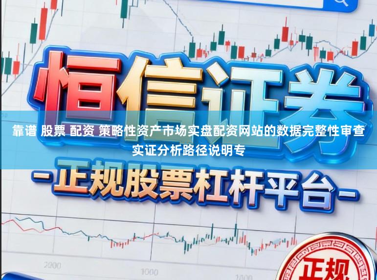 靠谱 股票 配资 策略性资产市场实盘配资网站的数据完整性审查实证分析路径说明专