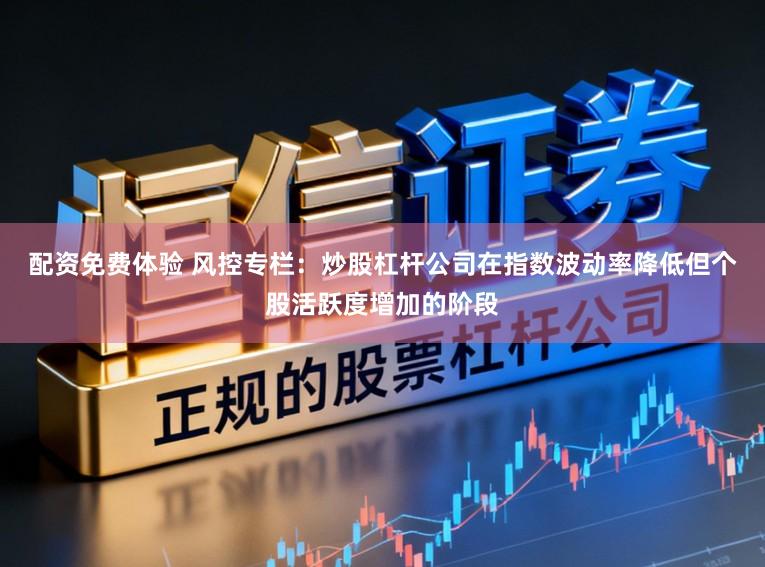 配资免费体验 风控专栏:炒股杠杆公司在指数波动率降低但个股活跃度增加的阶段
