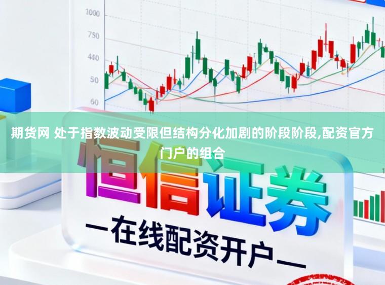 期货网 处于指数波动受限但结构分化加剧的阶段阶段，配资官方门户的组合