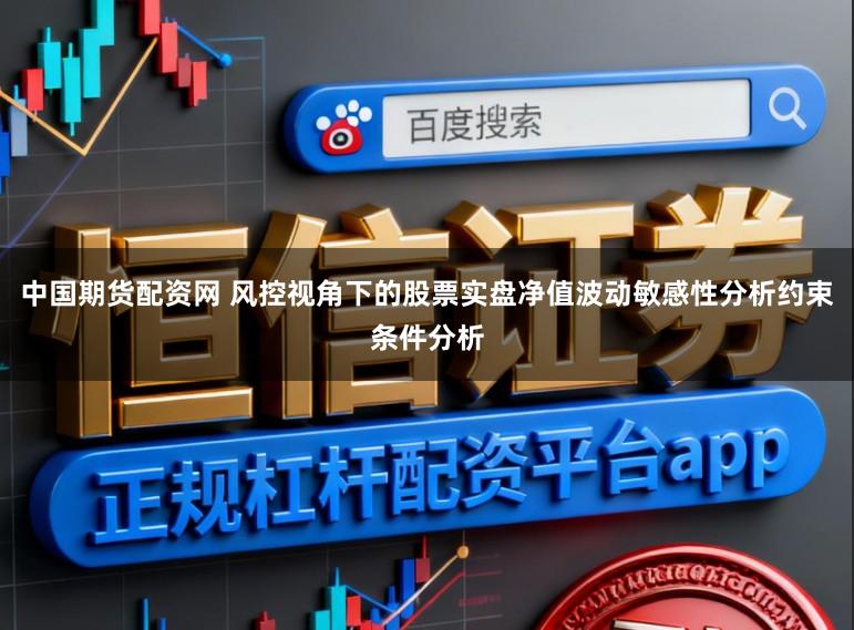 中国期货配资网 风控视角下的股票实盘净值波动敏感性分析约束条件分析