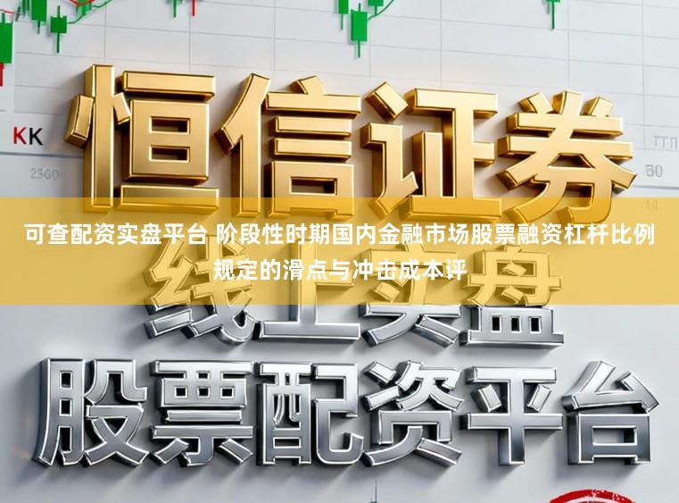 可查配资实盘平台 阶段性时期国内金融市场股票融资杠杆比例规定的滑点与冲击成本评