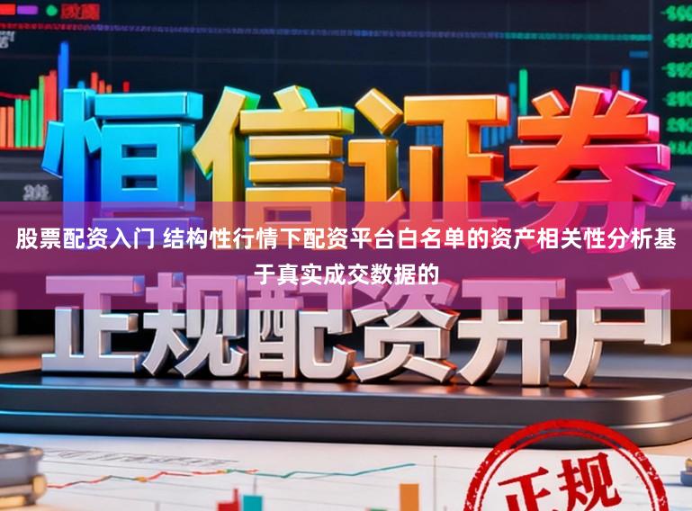 股票配资入门 结构性行情下配资平台白名单的资产相关性分析基于真实成交数据的