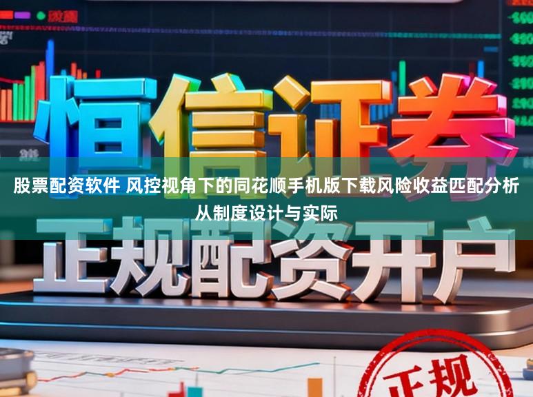 股票配资软件 风控视角下的同花顺手机版下载风险收益匹配分析从制度设计与实际