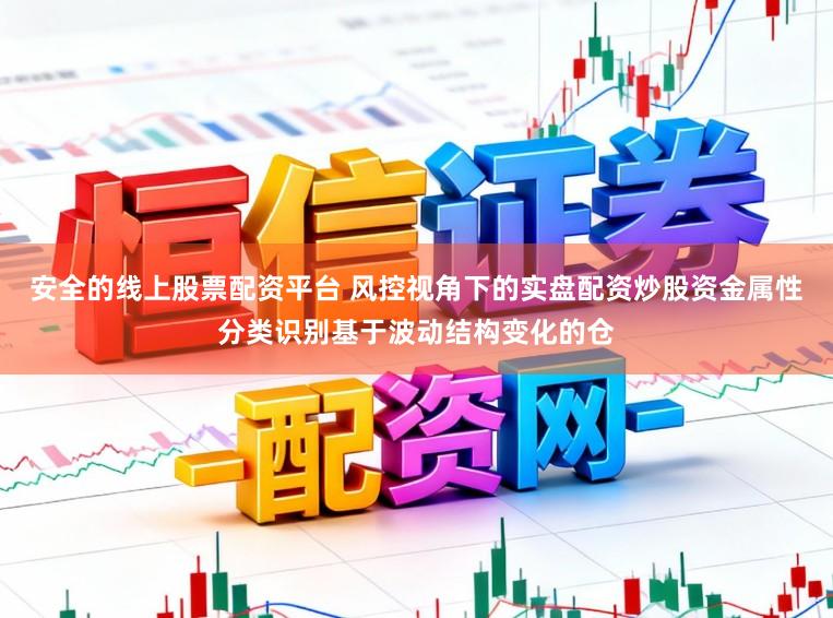 安全的线上股票配资平台 风控视角下的实盘配资炒股资金属性分类识别基于波动结构变化的仓