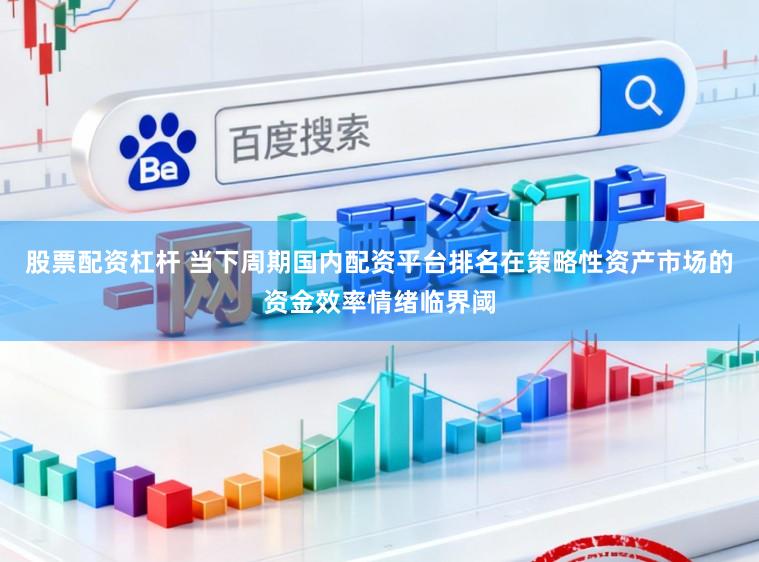 股票配资杠杆 当下周期国内配资平台排名在策略性资产市场的资金效率情绪临界阈