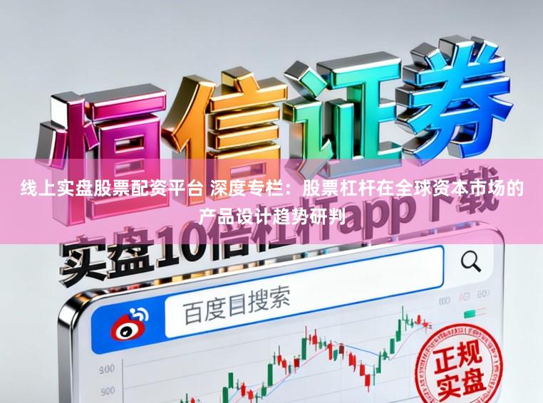 线上实盘股票配资平台 深度专栏：股票杠杆在全球资本市场的产品设计趋势研判