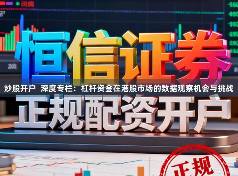 炒股开户  深度专栏：杠杆资金在港股市场的数据观察机会与挑战