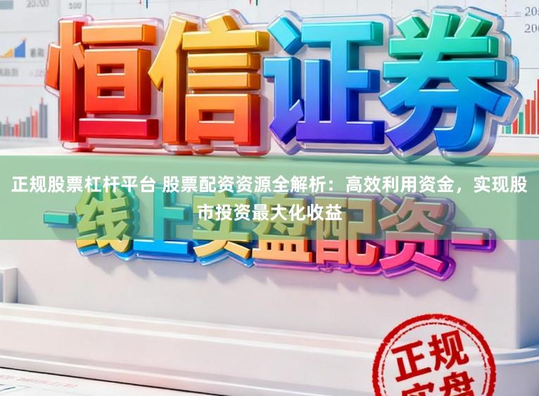 正规股票杠杆平台 股票配资资源全解析：高效利用资金，实现股市投资最大化收益