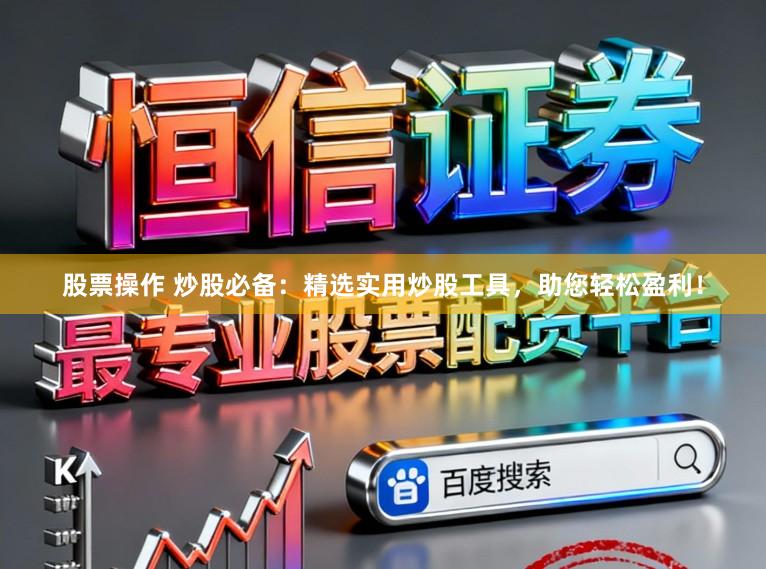 股票操作 炒股必备:精选实用炒股工具,助您轻松盈利!
