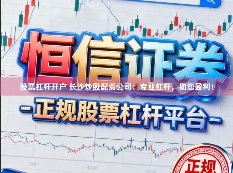 股票杠杆开户 长沙炒股配资公司:专业杠杆,助您盈利!