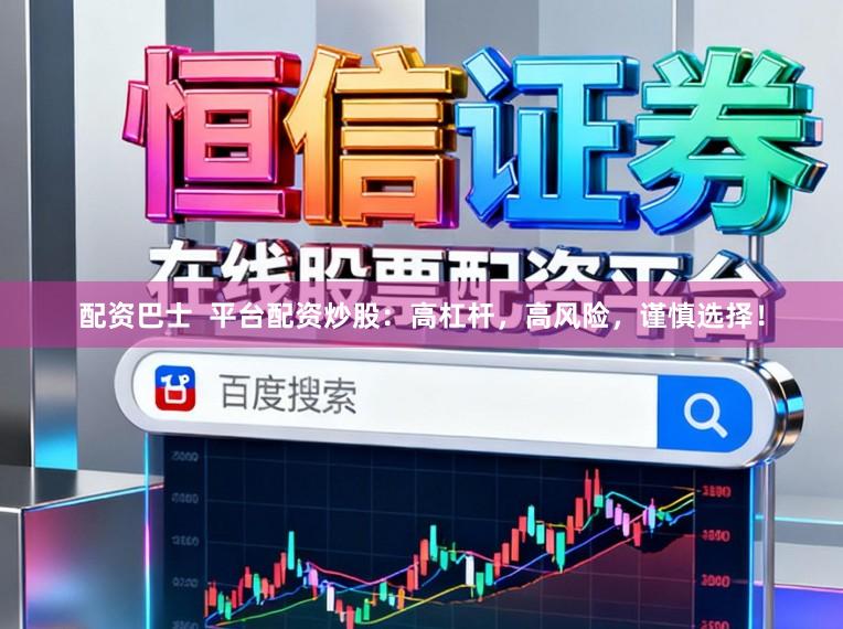 配资巴士 平台配资炒股:高杠杆,高风险,谨慎选择!
