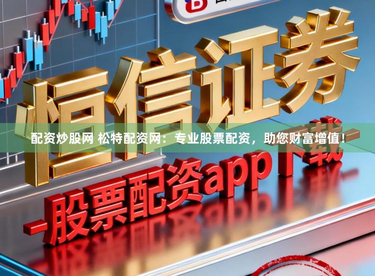 配资炒股网 松特配资网：专业股票配资，助您财富增值！
