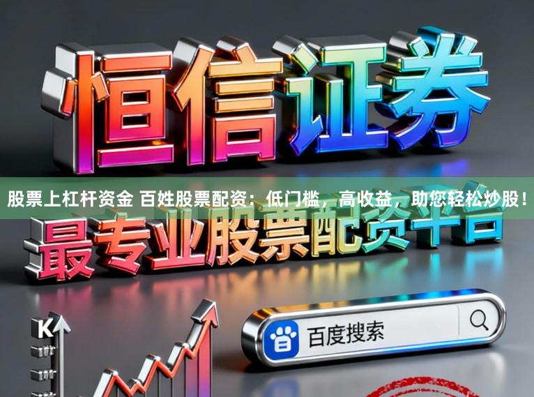 股票上杠杆资金 百姓股票配资：低门槛，高收益，助您轻松炒股！