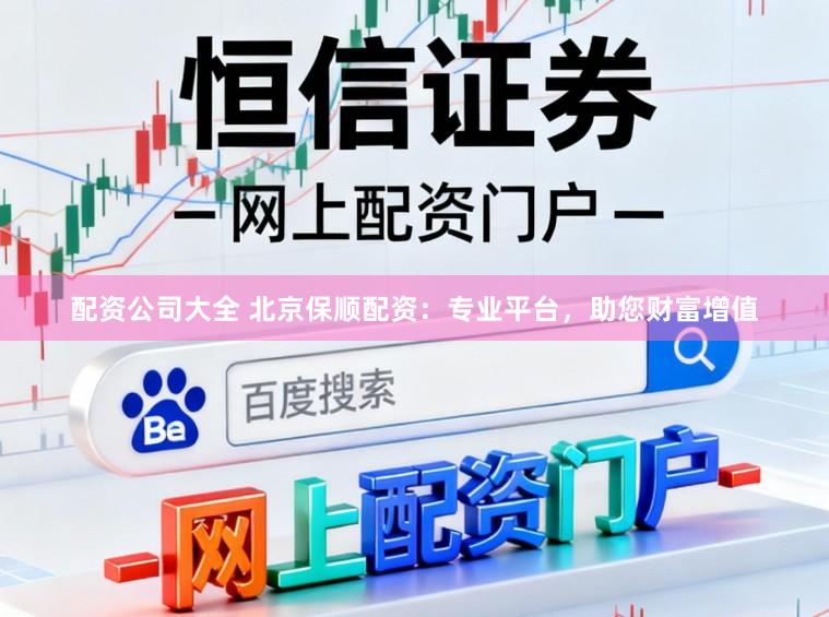 配资公司大全 北京保顺配资：专业平台，助您财富增值