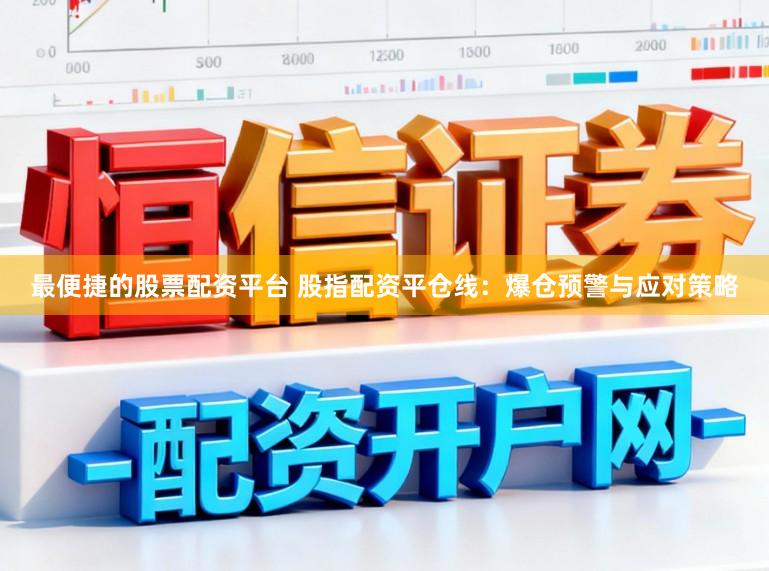 最便捷的股票配资平台 股指配资平仓线：爆仓预警与应对策略
