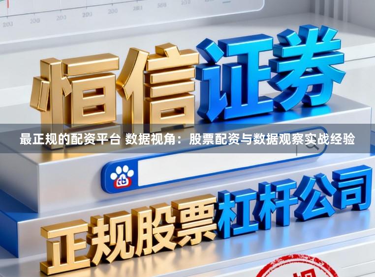 最正规的配资平台 数据视角：股票配资与数据观察实战经验