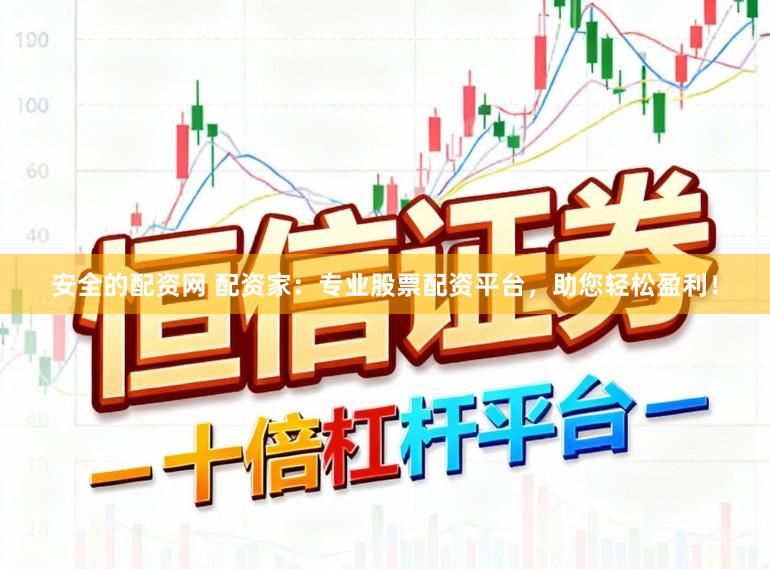 安全的配资网 配资家:专业股票配资平台,助您轻松盈利!