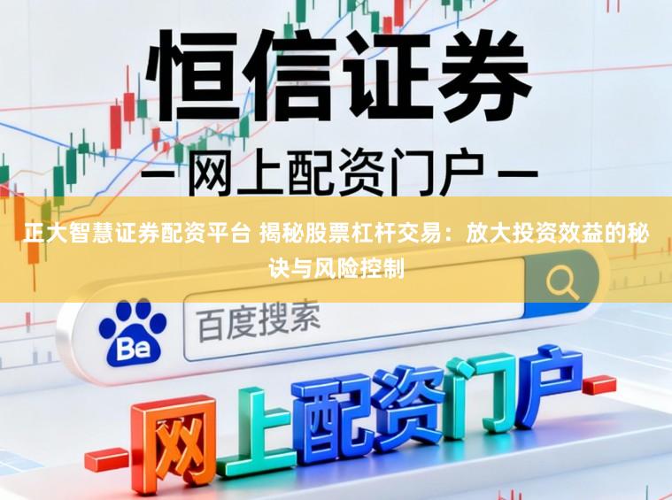 正大智慧证券配资平台 揭秘股票杠杆交易：放大投资效益的秘诀与风险控制