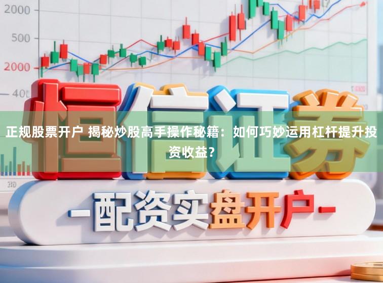 正规股票开户 揭秘炒股高手操作秘籍:如何巧妙运用杠杆提升投资收益?