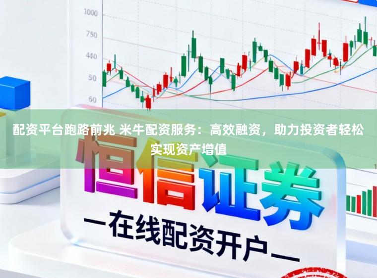 配资平台跑路前兆 米牛配资服务:高效融资,助力投资者轻松实现资产增值
