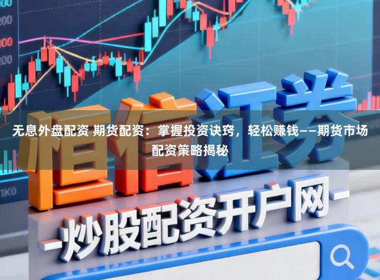 无息外盘配资 期货配资:掌握投资诀窍,轻松赚钱——期货市场配资策略揭秘