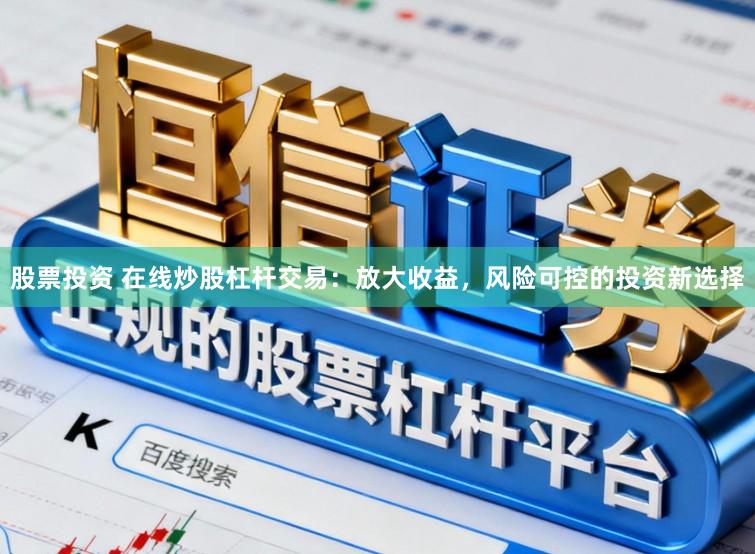 股票投资 在线炒股杠杆交易:放大收益,风险可控的投资新选择