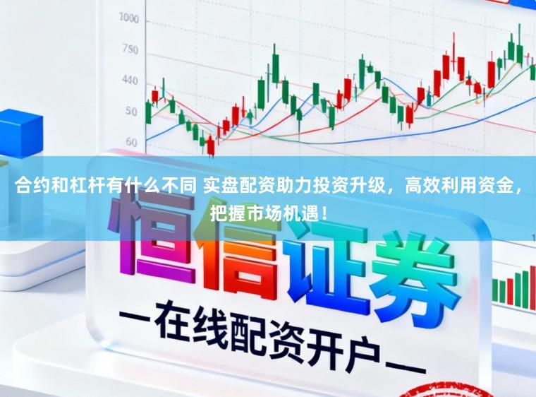 合约和杠杆有什么不同 实盘配资助力投资升级,高效利用资金,把握市场机遇!
