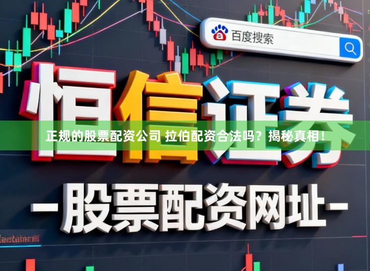正规的股票配资公司 拉伯配资合法吗？揭秘真相！