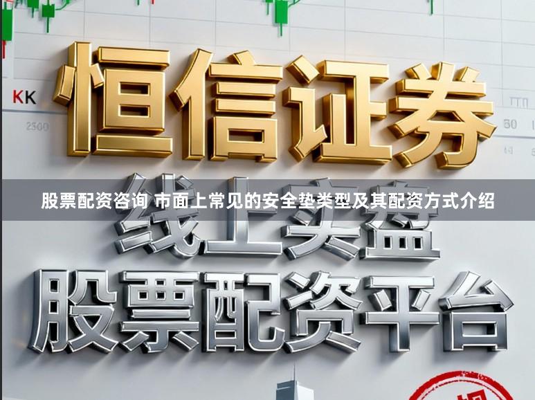 股票配资咨询 市面上常见的安全垫类型及其配资方式介绍