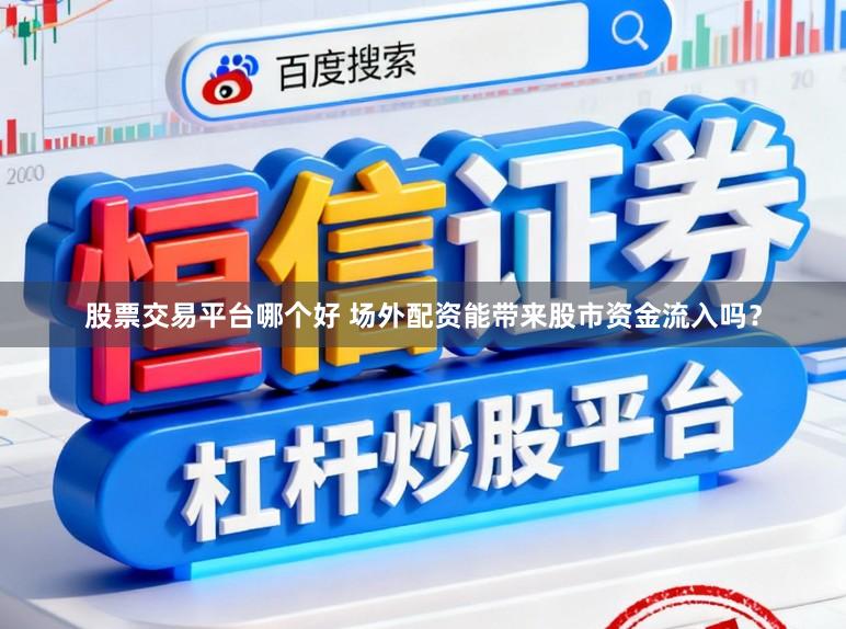 股票交易平台哪个好 场外配资能带来股市资金流入吗？