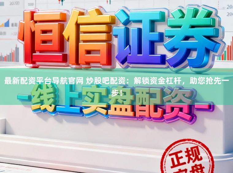最新配资平台导航官网 炒股吧配资：解锁资金杠杆，助您抢先一步！