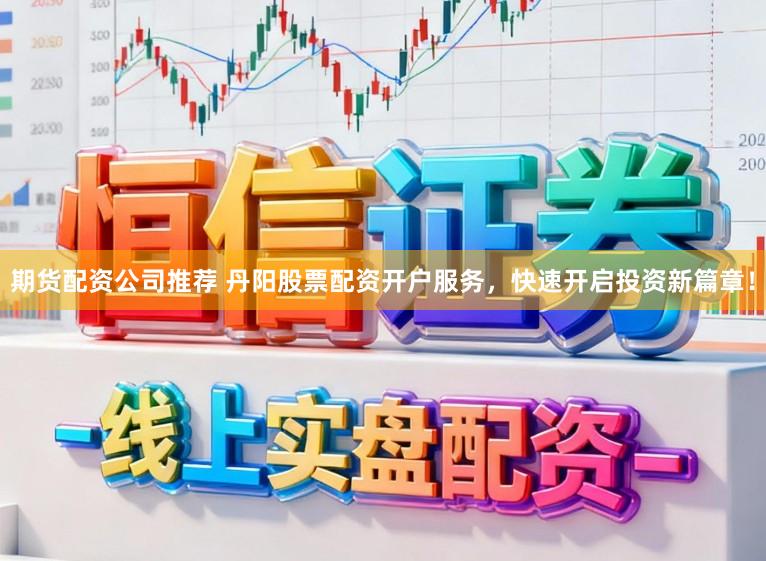 期货配资公司推荐 丹阳股票配资开户服务，快速开启投资新篇章！