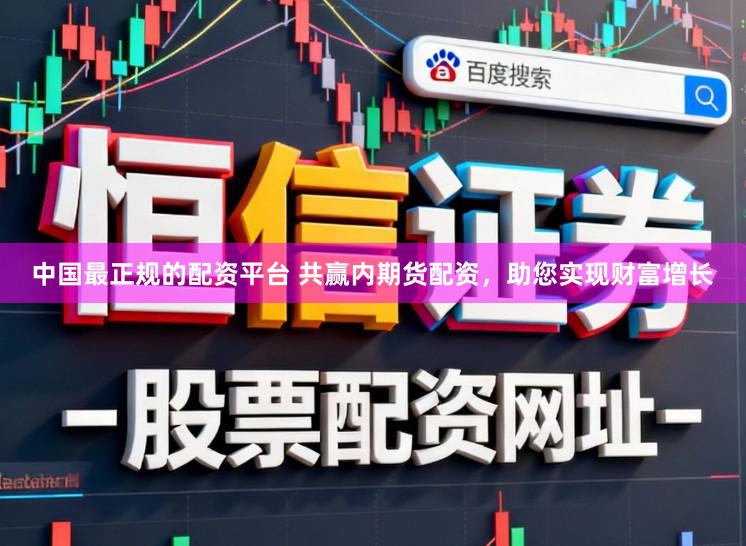 中国最正规的配资平台 共赢内期货配资，助您实现财富增长