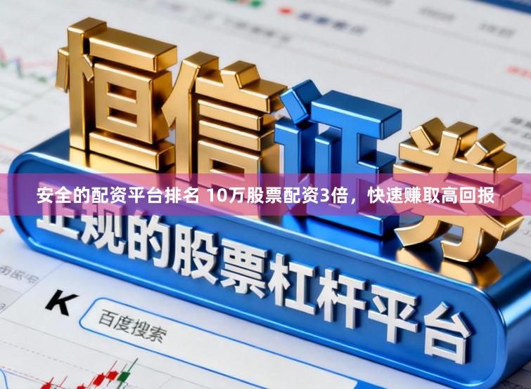 安全的配资平台排名 10万股票配资3倍，快速赚取高回报