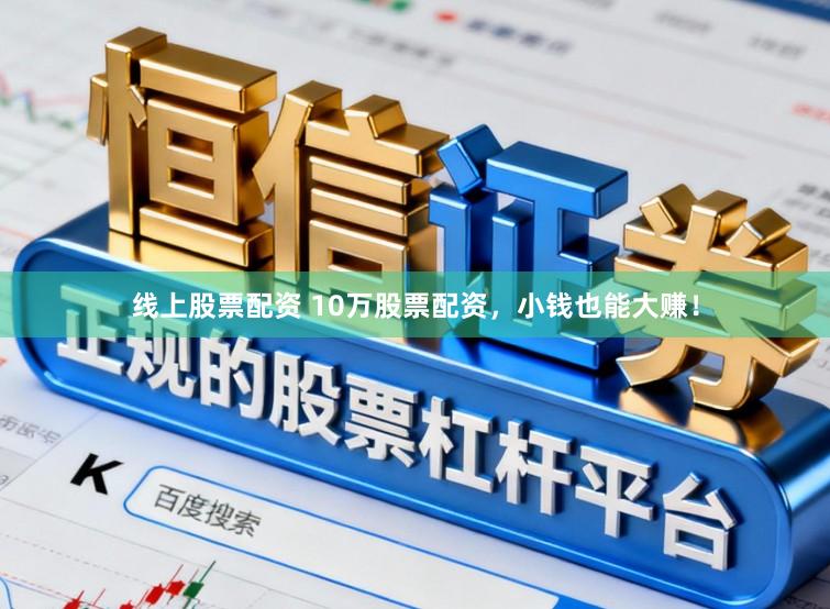 线上股票配资 10万股票配资，小钱也能大赚！