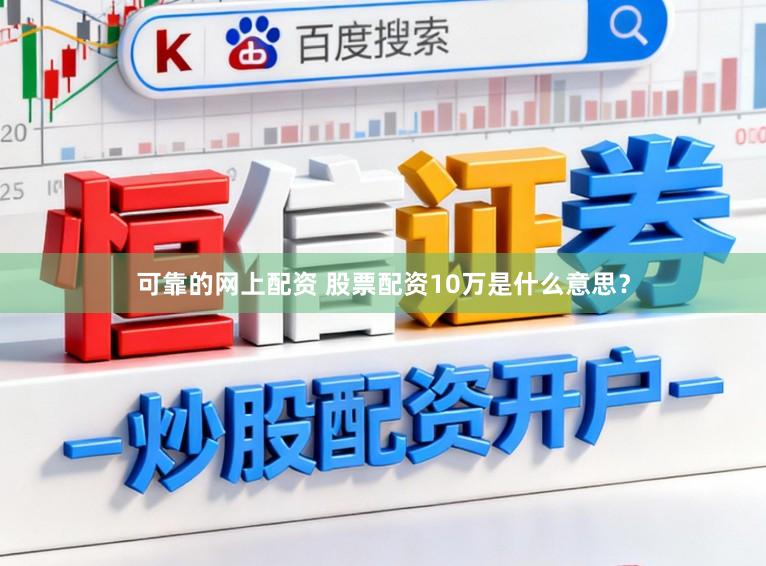 可靠的网上配资 股票配资10万是什么意思？