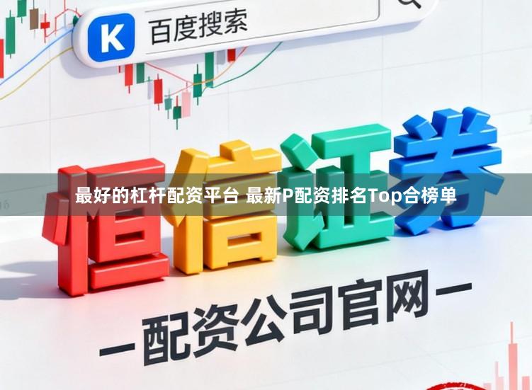 最好的杠杆配资平台 最新P配资排名Top合榜单