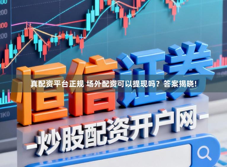 真配资平台正规 场外配资可以提现吗？答案揭晓!