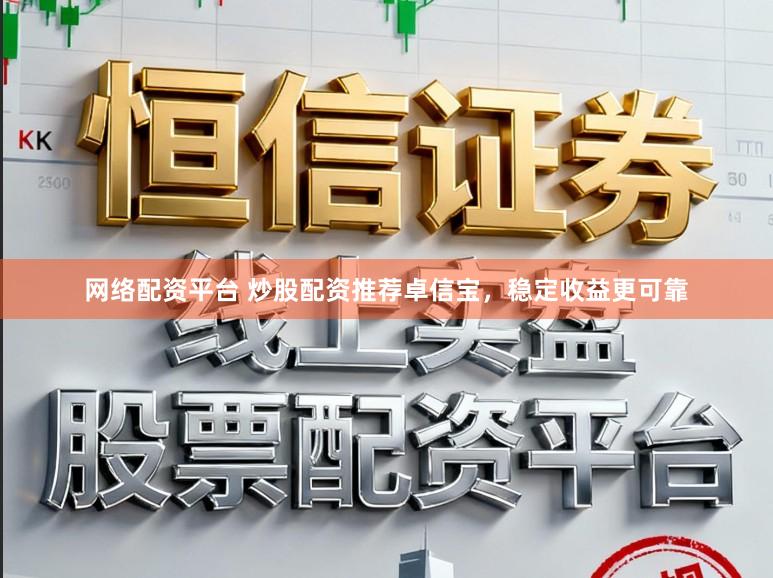网络配资平台 炒股配资推荐卓信宝，稳定收益更可靠