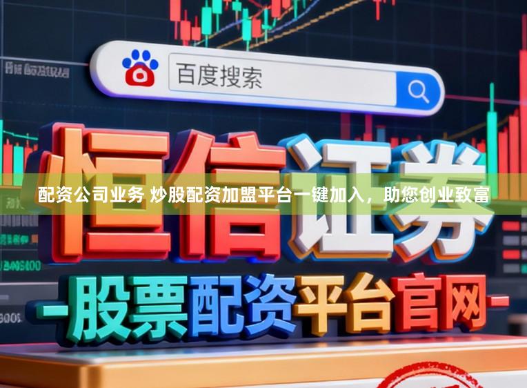 配资公司业务 炒股配资加盟平台一键加入，助您创业致富