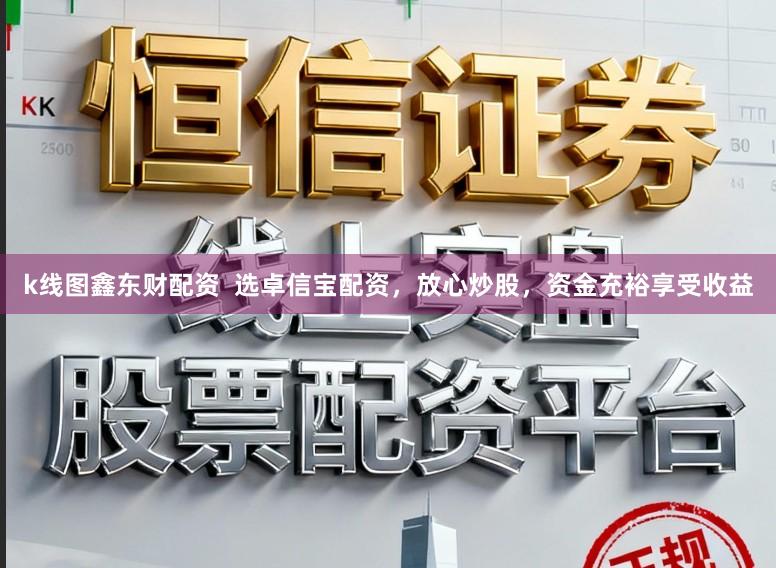 k线图鑫东财配资 选卓信宝配资,放心炒股,资金充裕享受收益