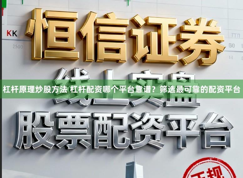 杠杆原理炒股方法 杠杆配资哪个平台靠谱？筛选最可靠的配资平台