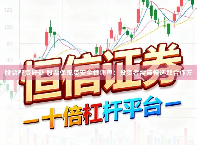 股票配资好处 股票保配资安全性调查：投资者需谨慎选取合作方