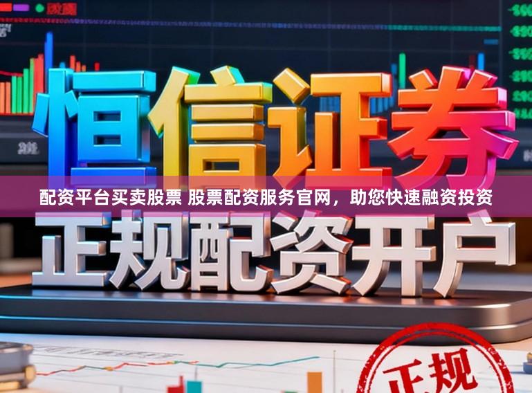 配资平台买卖股票 股票配资服务官网，助您快速融资投资