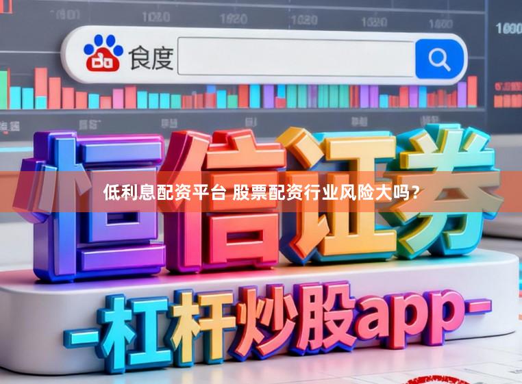 低利息配资平台 股票配资行业风险大吗？